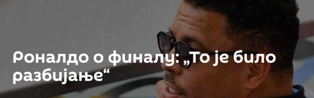 Роналдо о финалу: „То је било разбијање“