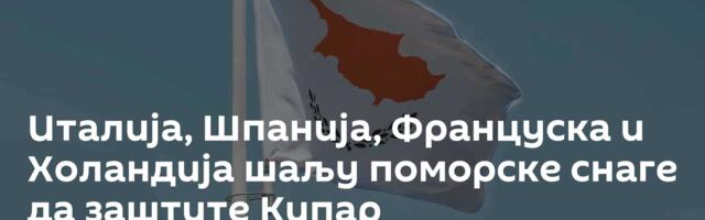 Италија, Шпанија, Француска и Холандија шаљу поморске снаге да заштите Кипар