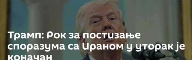 Трамп: Рок за постизање споразума са Ираном у уторак је коначан