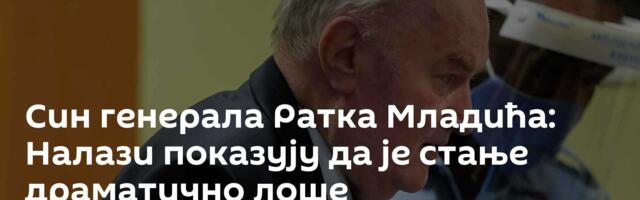 Син генерала Ратка Младића: Налази показују да је стање драматично лоше