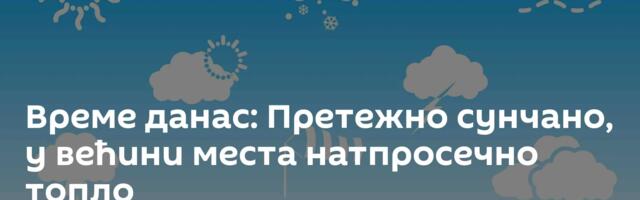 Време данас: Претежно сунчано, у већини места натпросечно топло