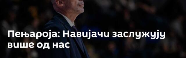 Пењароја: Навијачи заслужују више од нас