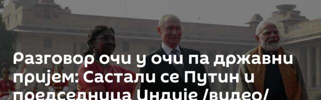 Разговор очи у очи па државни пријем: Састали се Путин и председница Индије /видео/