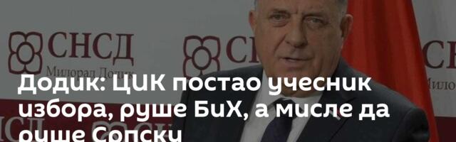 Додик: ЦИК постао учесник избора, руше БиХ, а мисле да руше Српску