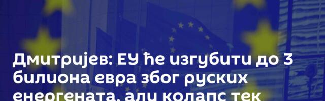 Дмитријев: ЕУ ће изгубити до 3 билиона евра због руских енергената, али колапс тек предстоји