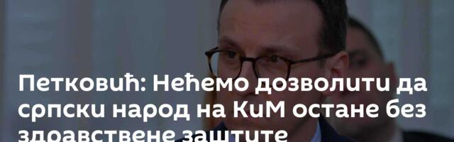 Петковић: Нећемо дозволити да српски народ на КиМ остане без здравствене заштите
