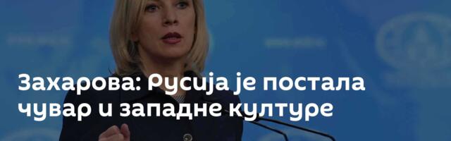 Захарова: Русија је постала чувар и западне културе