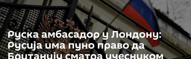 Руска амбасадор у Лондону: Русија има пуно право да Британију сматра учесником сукоба у Украјини