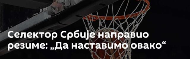 Селектор Србије направио резиме: „Да наставимо овако“