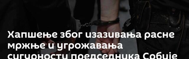 Хапшење због изазивања расне мржње и угрожавања сигурности председника Србије