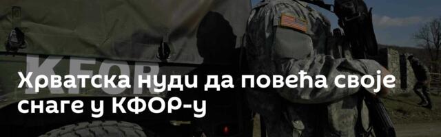 Хрватска нуди да повећа своје снаге у КФОР-у