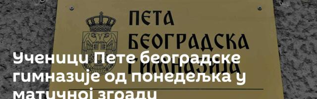 Ученици Пете београдске гимназије од понедељка у матичној згради