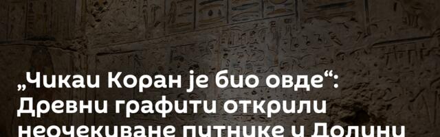 „Чикаи Коран је био овде“: Древни графити открили неочекиване путнике у Долини краљева
