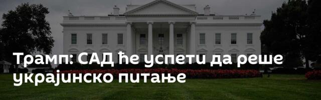 Трамп: САД ће успети да реше украјинско питање