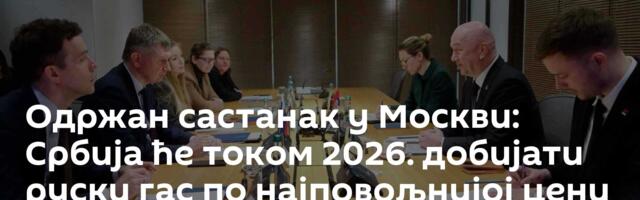 Одржан састанак у Москви: Србија ће током 2026. добијати руски гас по најповољнијој цени у Европи