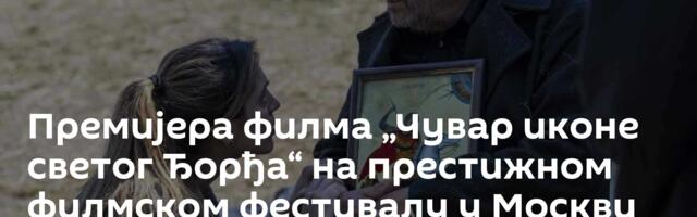 Премијера филма „Чувар иконе светог Ђорђа“ на престижном филмском фестивалу у Москви