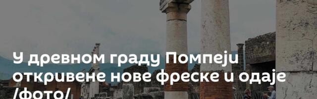 У древном граду Помпеји откривене нове фреске и одаје /фото/