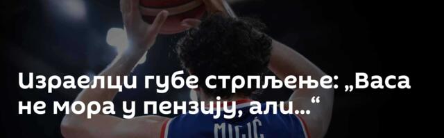 Израелци губе стрпљење: „Васа не мора у пензију, али...“
