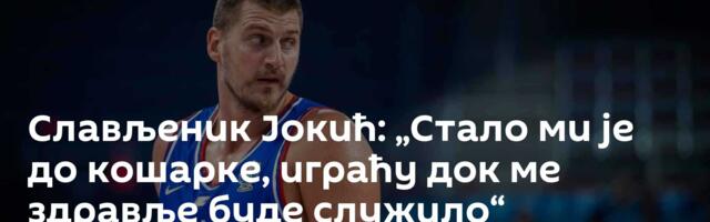 Слављеник Јокић: „Стало ми је до кошарке, играћу док ме здравље буде служило“