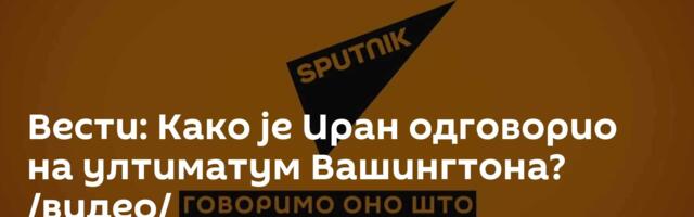 Вести: Како је Иран одговорио на ултиматум Вашингтона? /видео/