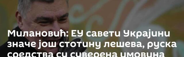 Милановић: ЕУ савети Украјини значе још стотину лешева, руска средства су суверена имовина