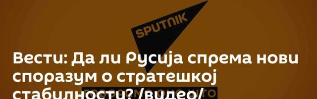Вести: Да ли Русија спрема нови споразум о стратешкој стабилности? /видео/