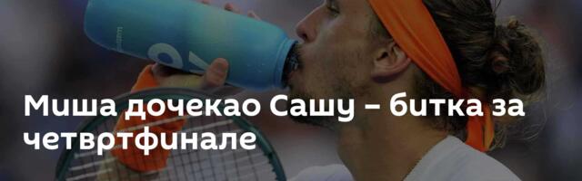 Миша дочекао Сашу – битка за четвртфинале