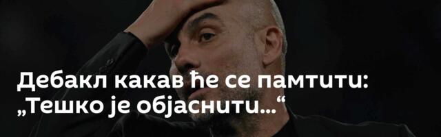 Дебакл какав ће се памтити: „Тешко је објаснити...“