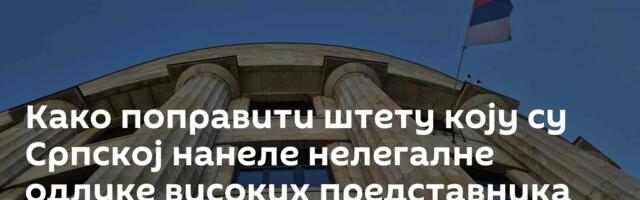 Како поправити штету коју су Српској нанеле нелегалне одлуке високих представника