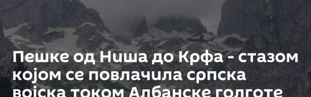 Пешке од Ниша до Kрфа - стазом којом се повлачила српска војска током Албанске голготе