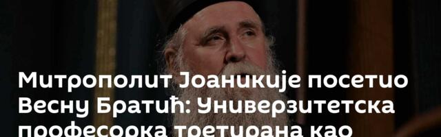Митрополит Јоаникије посетио Весну Братић: Универзитетска професорка третирана као највећи злочинац