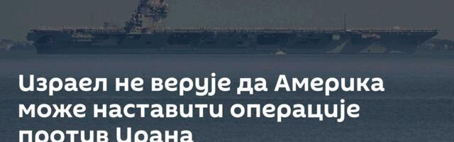 Израел не верује да Америка може наставити операције против Ирана