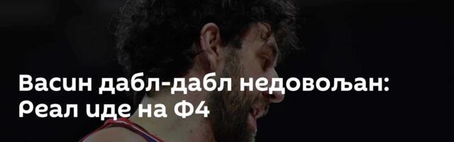 Васин дабл-дабл недовољан: Реал иде на Ф4