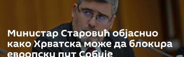 Министар Старовић објаснио како Хрватска може да блокира европски пут Србије