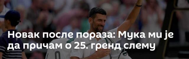 Новак после пораза: Мука ми је да причам о 25. гренд слему