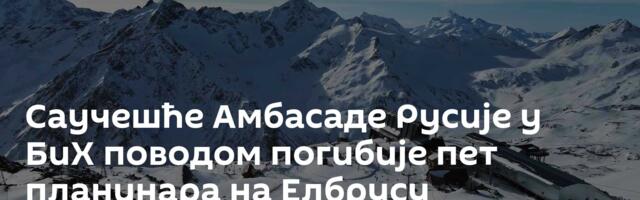 Саучешће Амбасаде Русије у БиХ поводом погибије пет планинара на Елбрусу