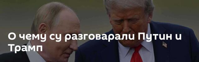 О чему су разговарали Путин и Трамп