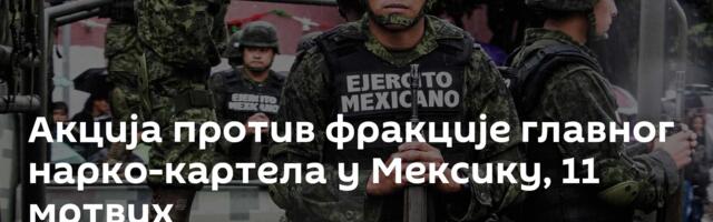 Акција против фракције главног нарко-картела у Мексику, 11 мртвих