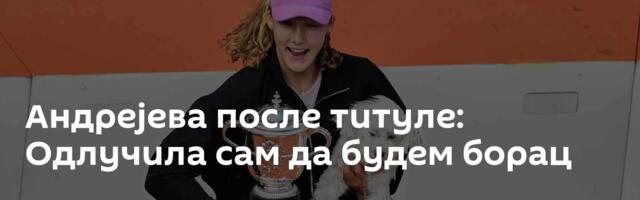Андрејева после титуле: Одлучила сам да будем борац