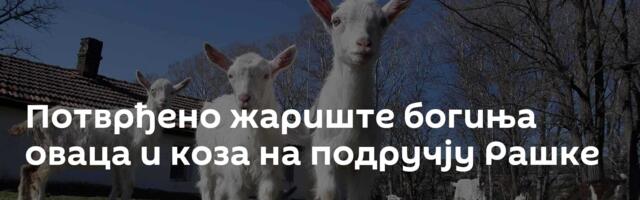 Потврђено жариште богиња оваца и коза на подручју Рашке