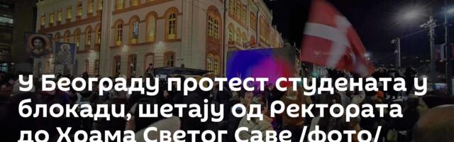 У Београду протест студената у блокади, шетају од Ректората до Храма Светог Саве /фото/