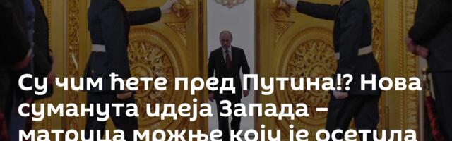 Су чим ћете пред Путина!? Нова суманута идеја Запада – матрица мржње коју је осетила Србија
