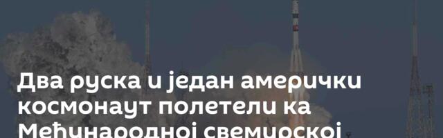 Два руска и један амерички космонаут полетели ка Међународној свемирској станици /видео/