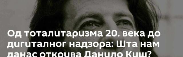 Од тоталитаризма 20. века до дигиталног надзора: Шта нам данас открива Данило Киш?
