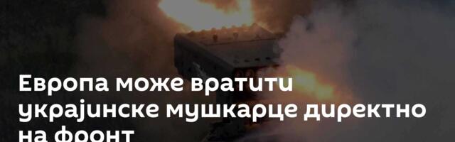 Европа може вратити украјинске мушкарце директно на фронт