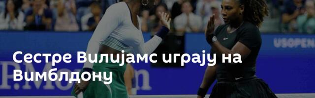 Сестре Вилијамс играју на Вимблдону