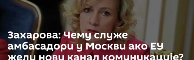 Захарова: Чему служе амбасадори у Москви ако ЕУ жели нови канал комуникације?