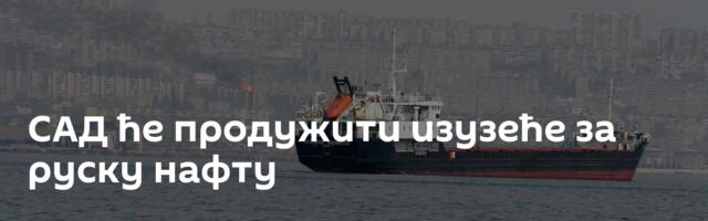 САД ће продужити изузеће за руску нафту