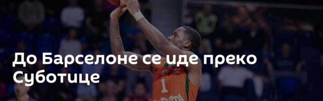 До Барселоне се иде преко Суботице