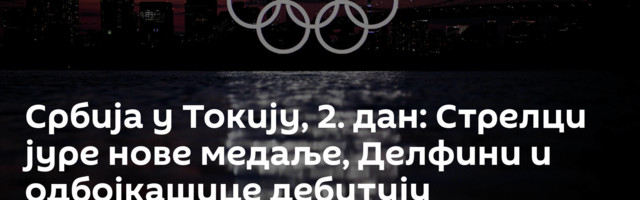 Србија у Токију, 2. дан: Стрелци јуре нове медаље, Делфини и одбојкашице дебитују